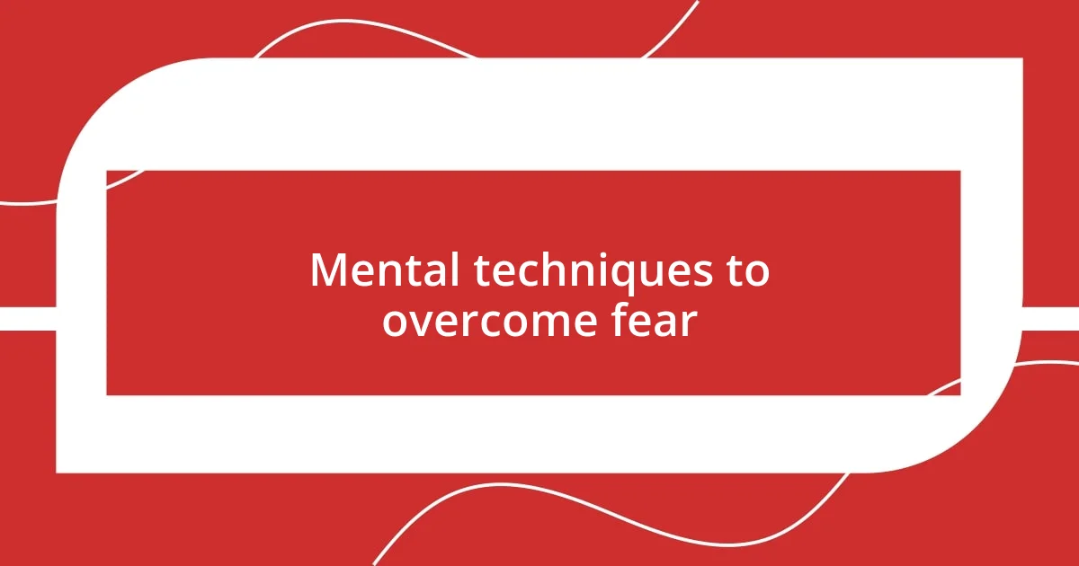 Mental techniques to overcome fear