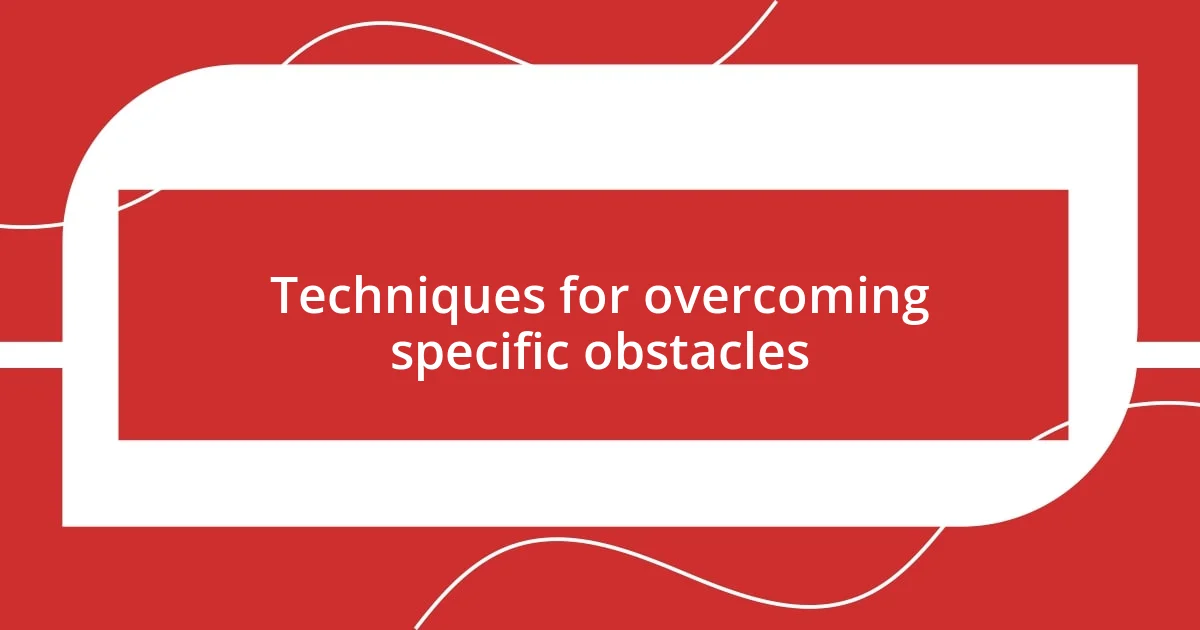 Techniques for overcoming specific obstacles