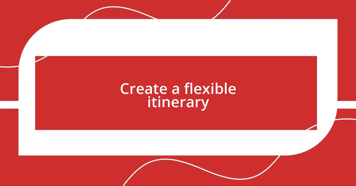 Create a flexible itinerary